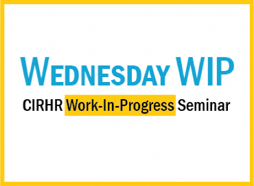 Wednesday WIP CIRHR work-in-progress seminar